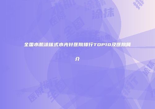 全国水肌涂抹式水光针医院排行TOP10及医院简介