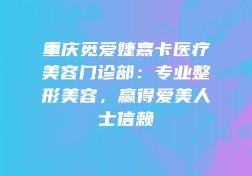 重庆觅爱婕熹卡医疗美容门诊部：专业整形美容，赢得爱美人士信赖