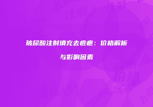 玻尿酸注射填充去痘疤：价格解析与影响因素