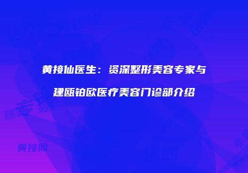 黄接仙医生：资深整形美容专家与建瓯铂欧医疗美容门诊部介绍