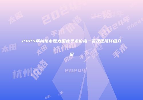 2025年杭州市除太田痣手术价格一览及医院详细介绍
