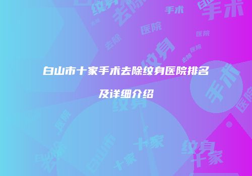 白山市十家手术去除纹身医院排名及详细介绍