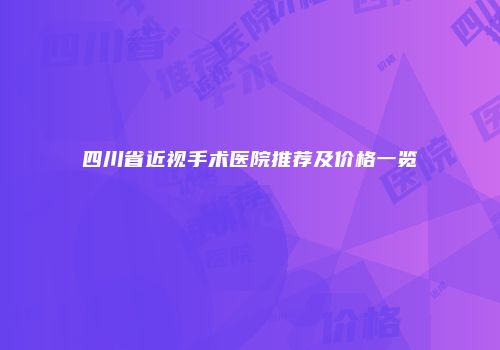 四川省近视手术医院推荐及价格一览
