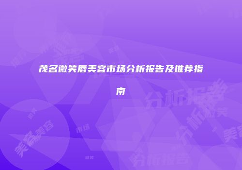 茂名微笑唇美容市场分析报告及推荐指南