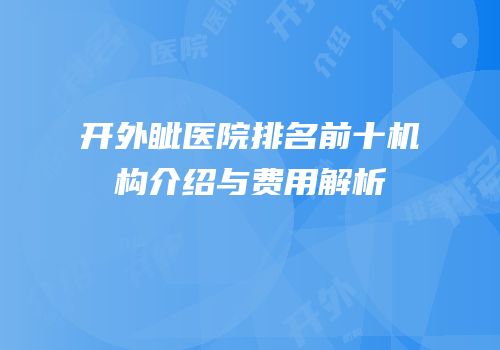 开外眦医院排名前十机构介绍与费用解析