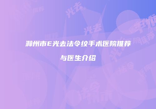 滁州市E光去法令纹手术医院推荐与医生介绍