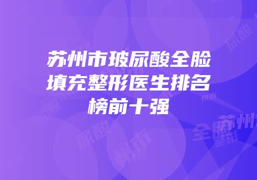 苏州市玻尿酸全脸填充整形医生排名榜前十强