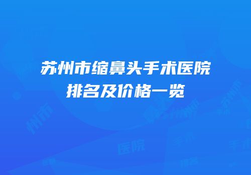 苏州市缩鼻头手术医院排名及价格一览