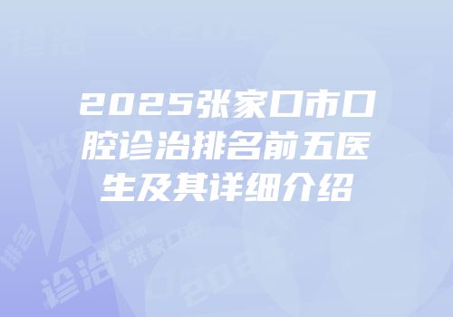2025张家口市口腔诊治排名前五医生及其详细介绍