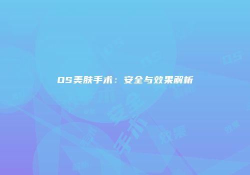 OS美肤手术：安全与效果解析
