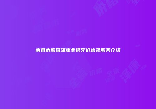 南昌市德国泽康全瓷牙价格及服务介绍