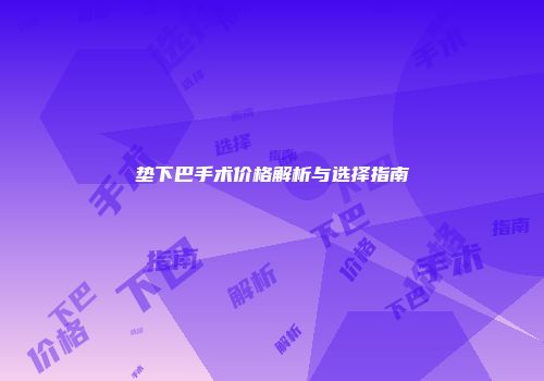 垫下巴手术价格解析与选择指南