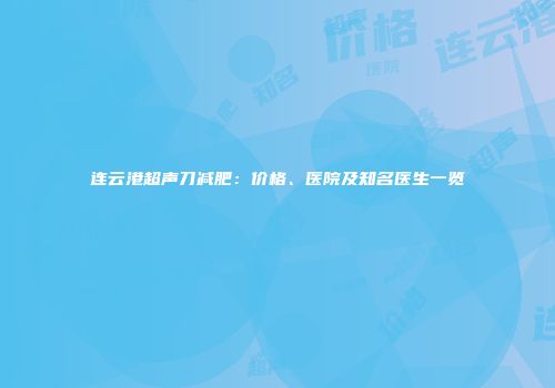 连云港超声刀减肥：价格、医院及知名医生一览
