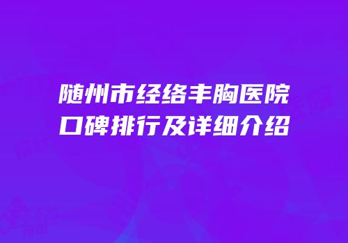 随州市经络丰胸医院口碑排行及详细介绍