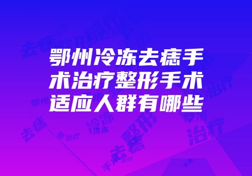 鄂州冷冻去痣手术治疗整形手术适应人群有哪些