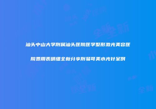 汕头中山大学附属汕头医院医学整形激光美容医院费用表明细全新分享附易可美水光针案例