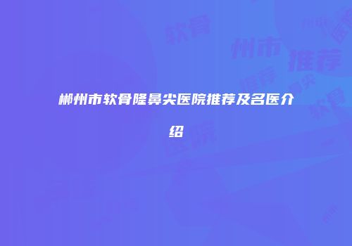 郴州市软骨隆鼻尖医院推荐及名医介绍