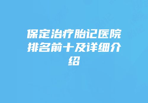 保定治疗胎记医院排名前十及详细介绍