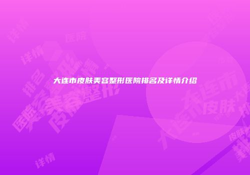 大连市皮肤美容整形医院排名及详情介绍