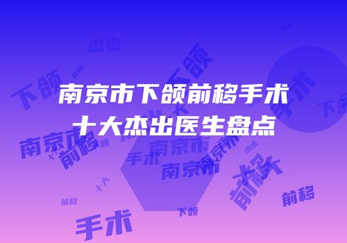 南京市下颌前移手术十大杰出医生盘点