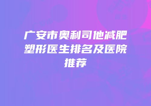 广安市奥利司他减肥塑形医生排名及医院推荐