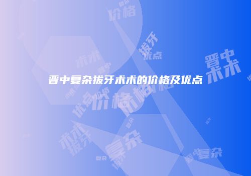 晋中复杂拔牙术术的价格及优点