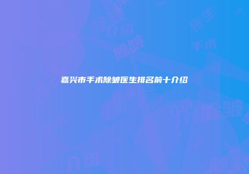 嘉兴市手术除皱医生排名前十介绍