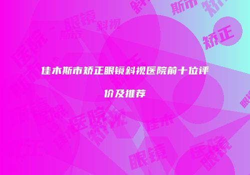 佳木斯市矫正眼镜斜视医院前十位评价及推荐