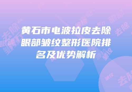 黄石市电波拉皮去除眼部皱纹整形医院排名及优势解析