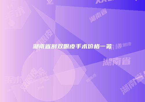 湖南省割双眼皮手术价格一览