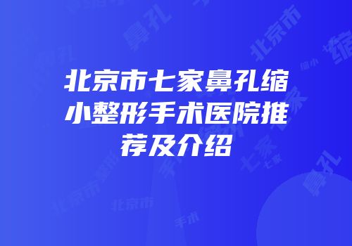 北京市七家鼻孔缩小整形手术医院推荐及介绍