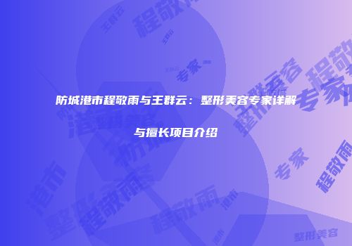 防城港市程敬雨与王群云：整形美容专家详解与擅长项目介绍