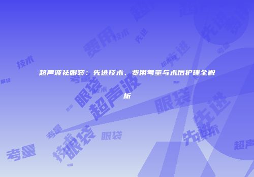 超声波祛眼袋：先进技术、费用考量与术后护理全解析