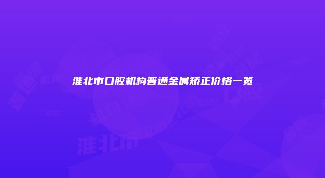 淮北市口腔机构普通金属矫正价格一览