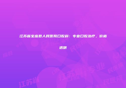 江苏省宝应县人民医院口腔科：专业口腔治疗，价格透明