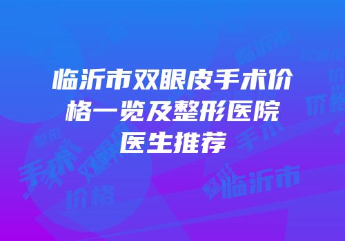 临沂市双眼皮手术价格一览及整形医院医生推荐
