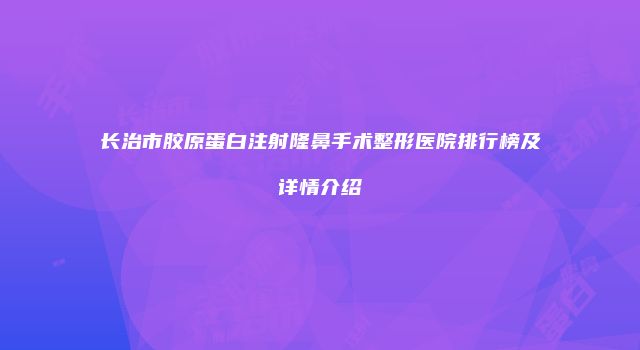 长治市胶原蛋白注射隆鼻手术整形医院排行榜及详情介绍