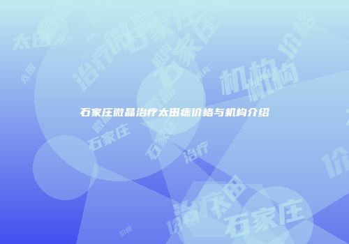石家庄微晶治疗太田痣价格与机构介绍