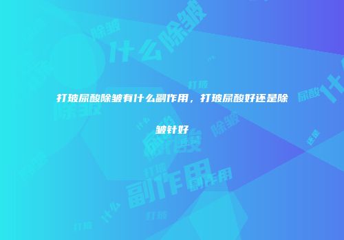 打玻尿酸除皱有什么副作用，打玻尿酸好还是除皱针好