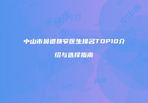 中山市鼻道狭窄医生排名TOP10介绍与选择指南
