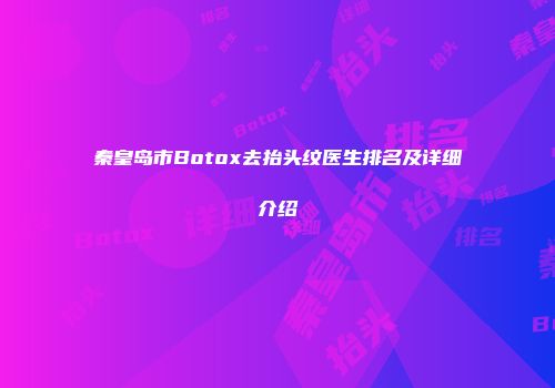 秦皇岛市Botox去抬头纹医生排名及详细介绍