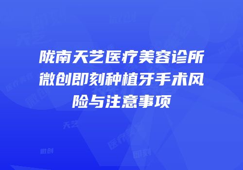 陇南天艺医疗美容诊所微创即刻种植牙手术风险与注意事项