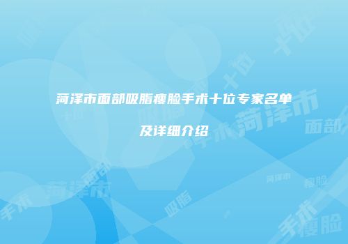 菏泽市面部吸脂瘦脸手术十位专家名单及详细介绍