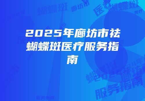 2025年廊坊市祛蝴蝶斑医疗服务指南