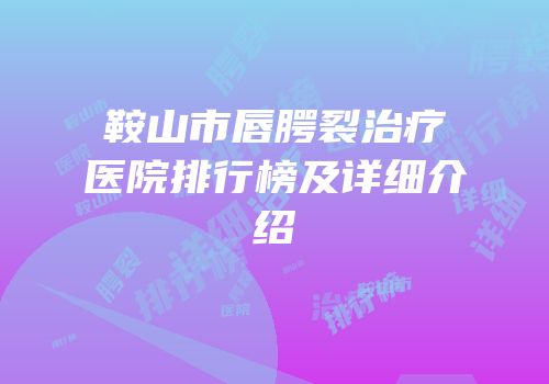 鞍山市唇腭裂治疗医院排行榜及详细介绍