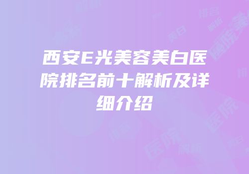 西安E光美容美白医院排名前十解析及详细介绍