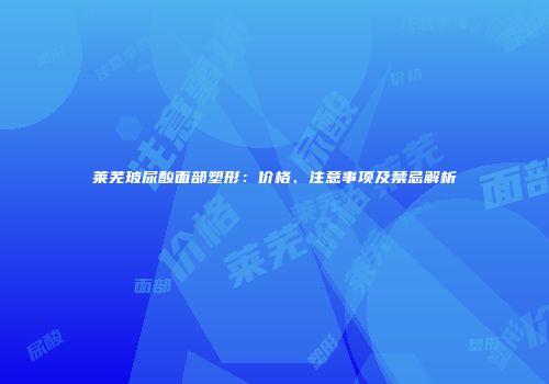 莱芜玻尿酸面部塑形：价格、注意事项及禁忌解析