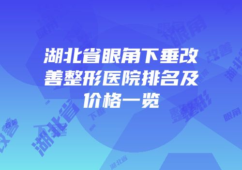 湖北省眼角下垂改善整形医院排名及价格一览