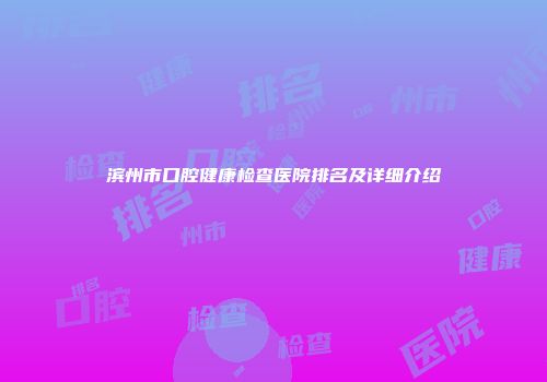 滨州市口腔健康检查医院排名及详细介绍