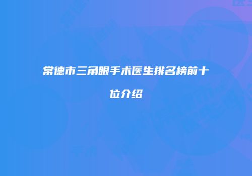 常德市三角眼手术医生排名榜前十位介绍